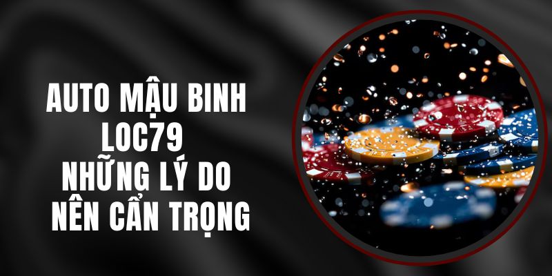 Auto Mậu Binh Loc79 – Những Lý Do Nên Cẩn Trọng