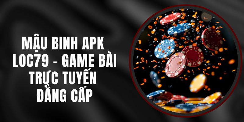 Mậu Binh APK Loc79 – Game Bài Trực Tuyến Đẳng Cấp