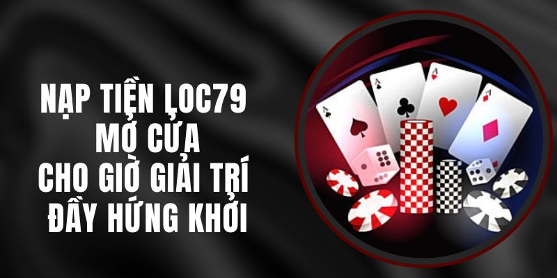 Nạp Tiền Loc79 – Mở Cửa Cho Giờ Giải Trí Đầy Hứng Khởi