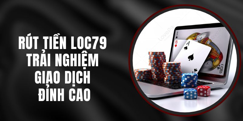 Rút Tiền Loc79 – Trải Nghiệm Giao Dịch Đỉnh Cao