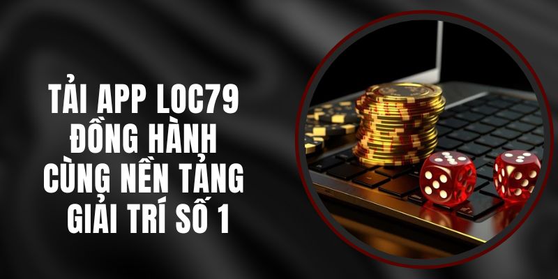 Tải App Loc79 – Đồng Hành Cùng Nền Tảng Giải Trí Số 1